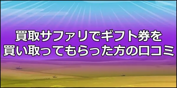 買取サファリでギフト券を買い取ってもらった方の口コミ