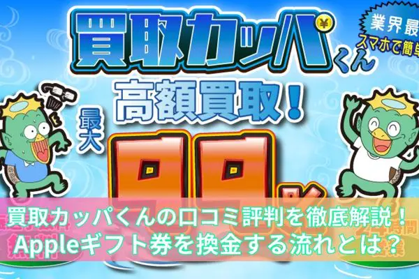 買取カッパくんの口コミ評判を徹底解説！Appleギフト券を換金する流れとは？